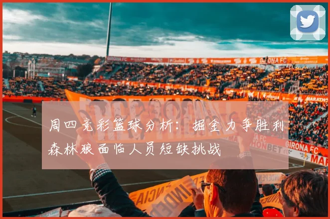 周四竞彩篮球分析：掘金力争胜利森林狼面临人员短缺挑战