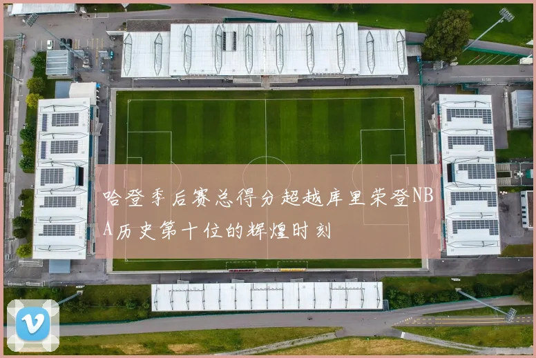 哈登季后赛总得分超越库里荣登NBA历史第十位的辉煌时刻