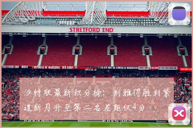 沙特联最新积分榜：利雅得胜利紧追新月升至第二名差距仅4分