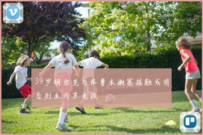 39岁胡尔克与弗鲁米嫩塞接触或将告别米内罗竞技