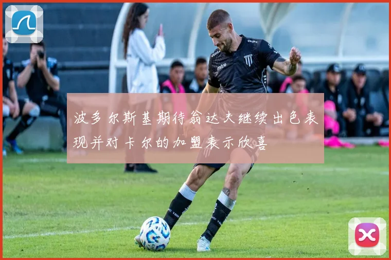 波多尔斯基期待翁达夫继续出色表现并对卡尔的加盟表示欣喜