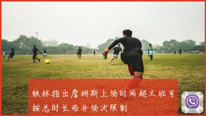 铁林指出詹姆斯上场时间超文班可按总时长而非场次限制