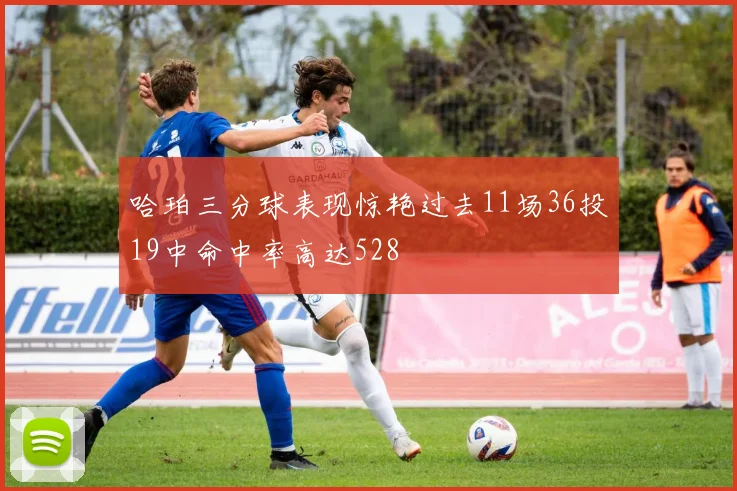 哈珀三分球表现惊艳过去11场36投19中命中率高达528