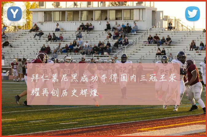 拜仁慕尼黑成功夺得国内三冠王荣耀再创历史辉煌