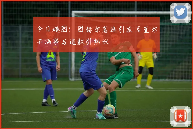 今日趣图：图赫尔落选引发马奎尔不满事后道歉引热议