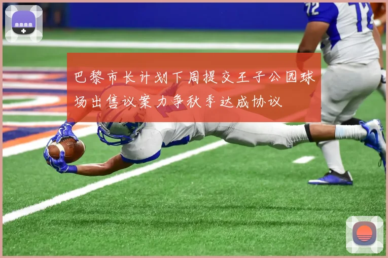 巴黎市长计划下周提交王子公园球场出售议案力争秋季达成协议