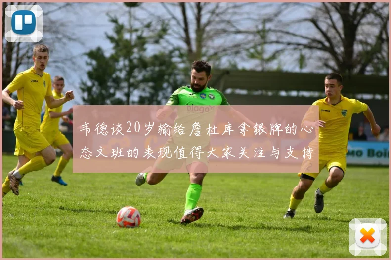 韦德谈20岁输给詹杜库拿银牌的心态文班的表现值得大家关注与支持