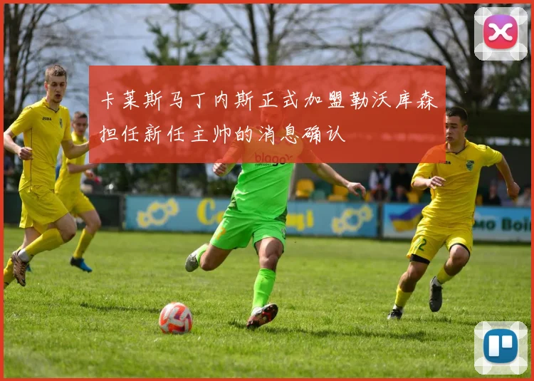卡莱斯马丁内斯正式加盟勒沃库森担任新任主帅的消息确认