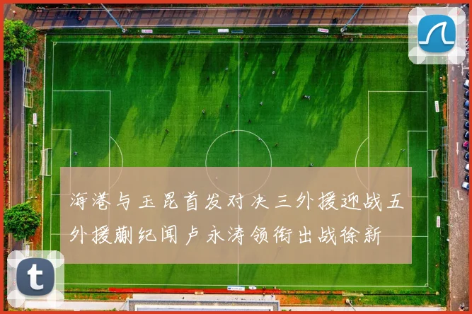 海港与玉昆首发对决三外援迎战五外援蒯纪闻卢永涛领衔出战徐新