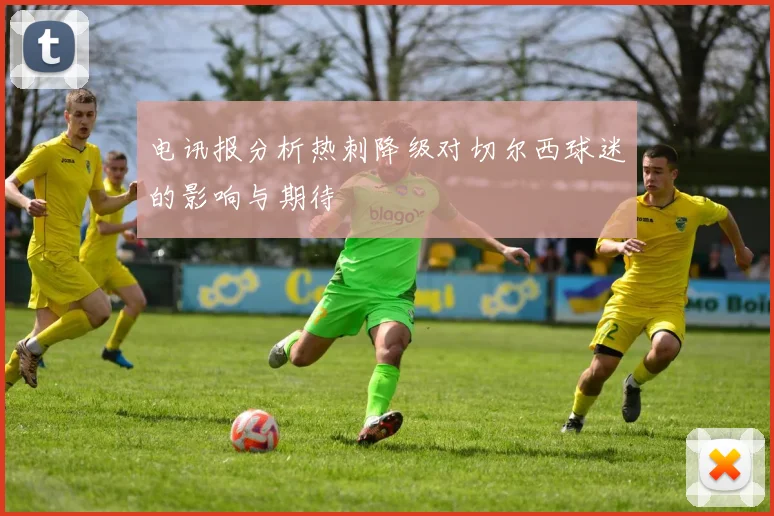 电讯报分析热刺降级对切尔西球迷的影响与期待